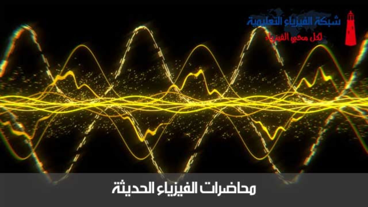 محاضرة 2 فيزياء حديثة شبكة الفيزياء التعليمية