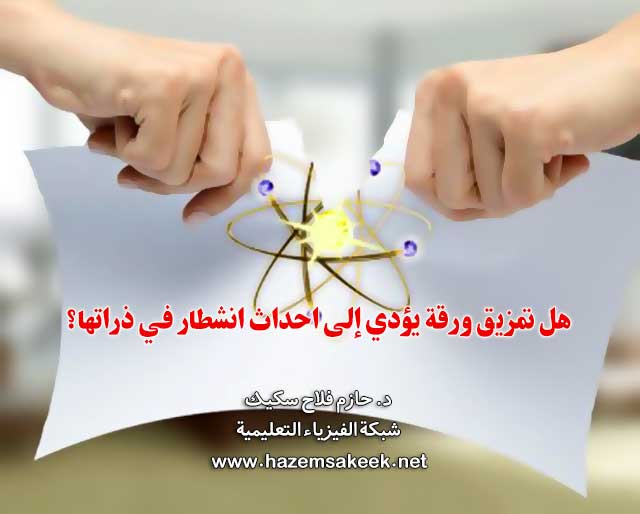 هل تمزيق ورقة يؤدي إلى احداث انشطار في ذراتها؟
