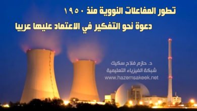 تطور المفاعلات النووية منذ 1950 ... دعوة نحو التفكير في الاعتماد عليها عربيا